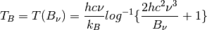 T_B = T(B_{\nu}) = \frac{hc\nu}{k_B} log^{-1}\{\frac{2hc^2{\nu}^3}{B_{\nu}} + 1\}