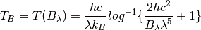 T_B = T(B_{\lambda}) = \frac{hc}{\lambda k_B} log^{-1}\{\frac{2hc^2}{B_{\lambda} {\lambda}^5} + 1\}